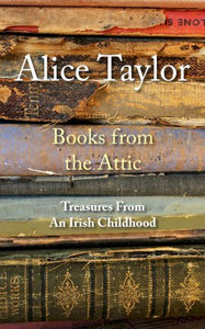 Alice Taylor ‘Books from the Attic’ ~ Treasures from an Irish Childhood